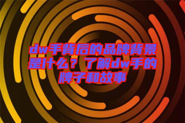 dw手背后的品牌背景是什么？了解dw手的牌子和故事