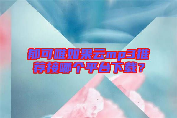 郁可唯如果云mp3推薦接哪個平臺下載？