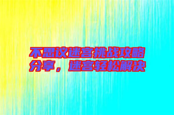 不思議迷宮挑戰(zhàn)攻略分享，迷宮輕松解決