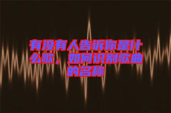有沒有人告訴你是什么歌，如何識別歌曲的名稱