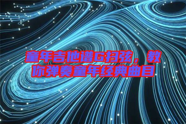 童年吉他譜G掃弦，教你彈奏童年經(jīng)典曲目