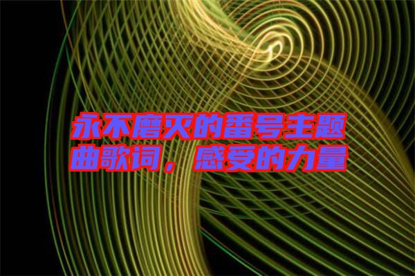 永不磨滅的番號主題曲歌詞，感受的力量