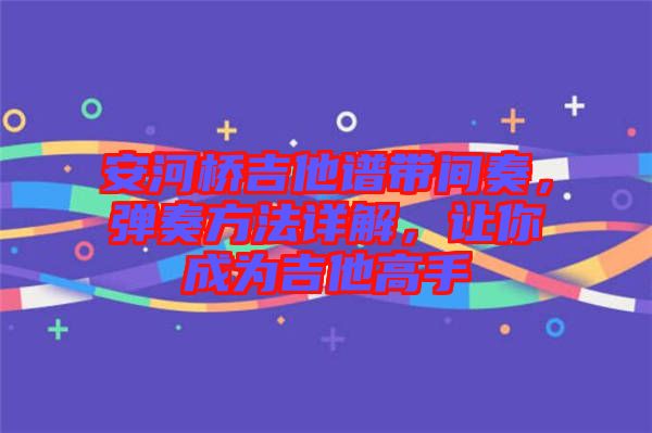 安河橋吉他譜帶間奏，彈奏方法詳解，讓你成為吉他高手