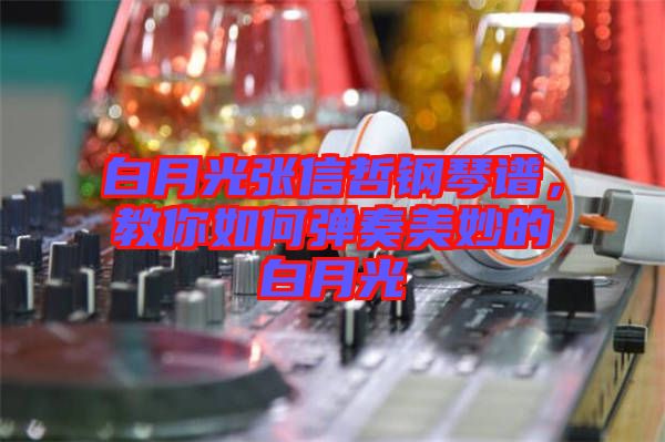 白月光張信哲鋼琴譜，教你如何彈奏美妙的白月光