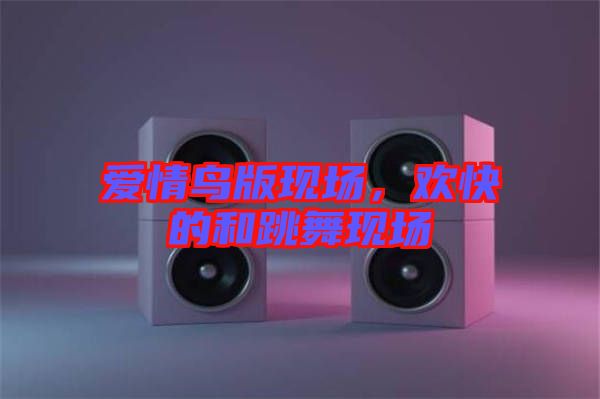 愛情鳥版現(xiàn)場，歡快的和跳舞現(xiàn)場