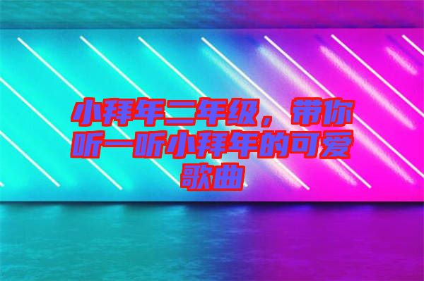 小拜年二年級(jí)，帶你聽(tīng)一聽(tīng)小拜年的可愛(ài)歌曲
