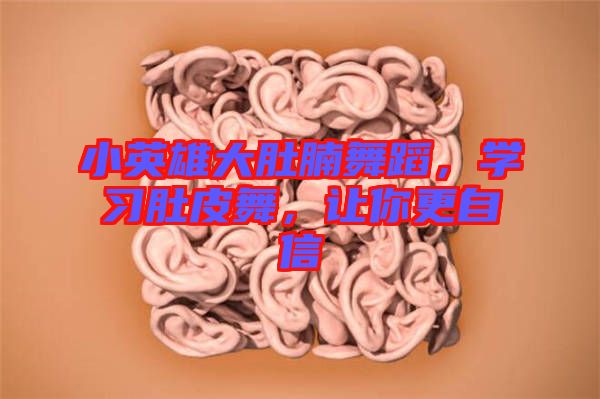 小英雄大肚腩舞蹈，學習肚皮舞，讓你更自信