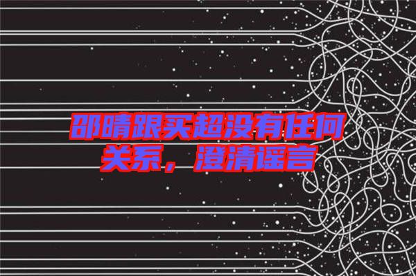 邵晴跟買(mǎi)超沒(méi)有任何關(guān)系，澄清謠言