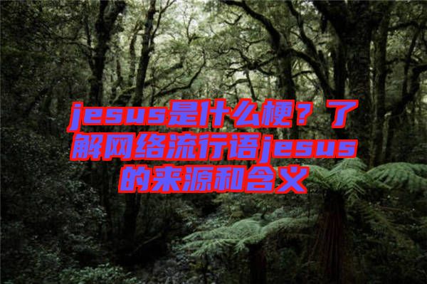 jesus是什么梗？了解網(wǎng)絡(luò)流行語jesus的來源和含義
