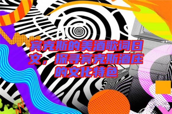 賓克斯的美酒歌詞日文，探尋賓克斯酒莊的文化特色