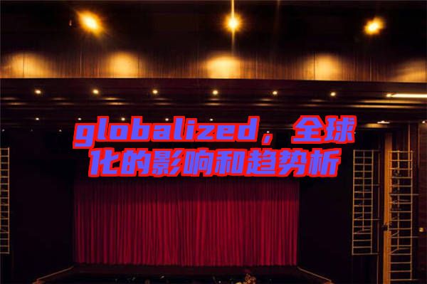 globalized，全球化的影響和趨勢析