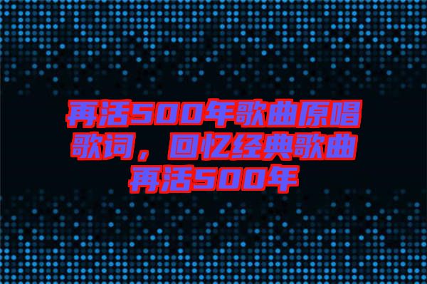 再活500年歌曲原唱歌詞，回憶經(jīng)典歌曲再活500年