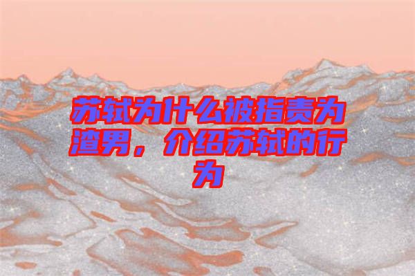 蘇軾為什么被指責(zé)為渣男，介紹蘇軾的行為