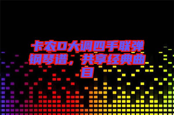 卡農(nóng)D大調(diào)四手聯(lián)彈鋼琴譜，共享經(jīng)典曲目