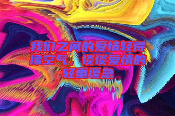 我們之間的愛(ài)情輕得像空氣，談?wù)剱?ài)情的輕重緩急