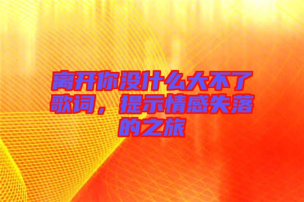 離開你沒什么大不了歌詞，提示情感失落的之旅