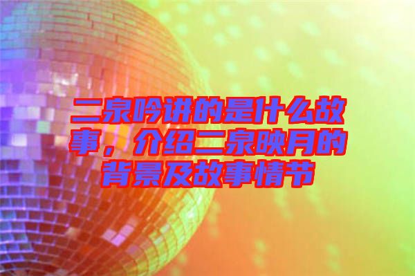 二泉吟講的是什么故事，介紹二泉映月的背景及故事情節(jié)