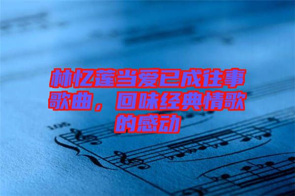 林憶蓮當(dāng)愛已成往事歌曲，回味經(jīng)典情歌的感動