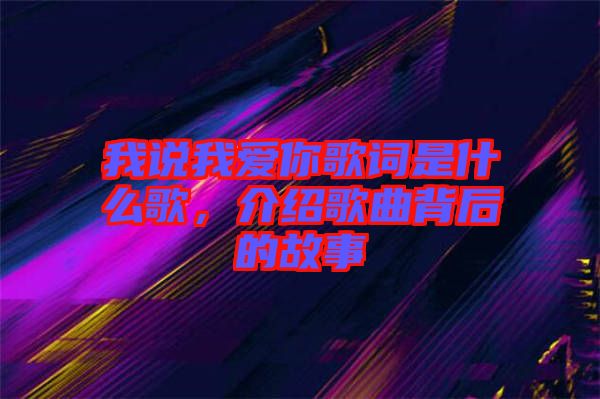 我說我愛你歌詞是什么歌，介紹歌曲背后的故事