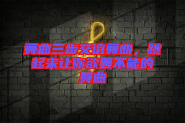 舞曲三步交誼舞曲，跳起來讓你欲罷不能的舞曲