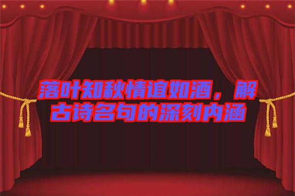 落葉知秋情誼如酒，解古詩(shī)名句的深刻內(nèi)涵