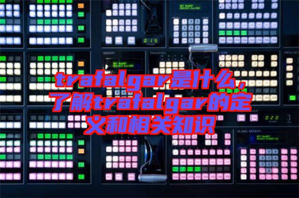 trafalgar是什么，了解trafalgar的定義和相關(guān)知識