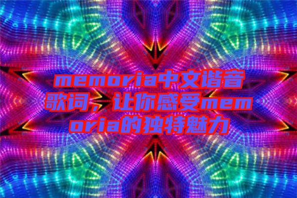 memoria中文諧音歌詞，讓你感受memoria的獨特魅力
