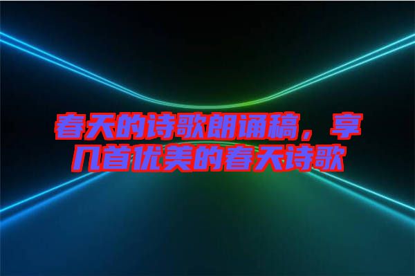 春天的詩歌朗誦稿，享幾首優(yōu)美的春天詩歌