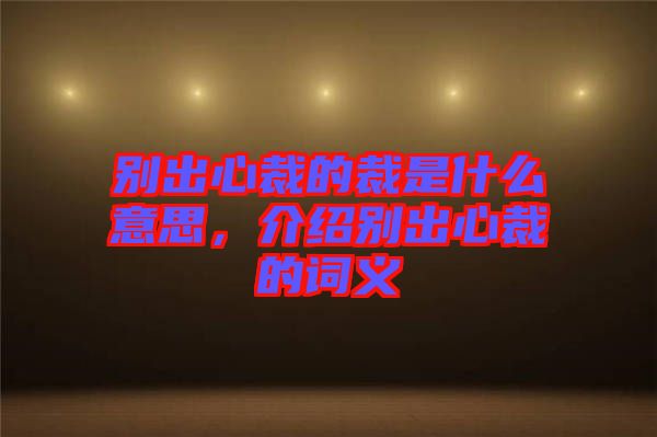 別出心裁的裁是什么意思，介紹別出心裁的詞義