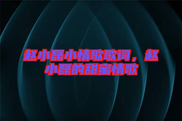 趙小磊小情歌歌詞，趙小磊的甜蜜情歌