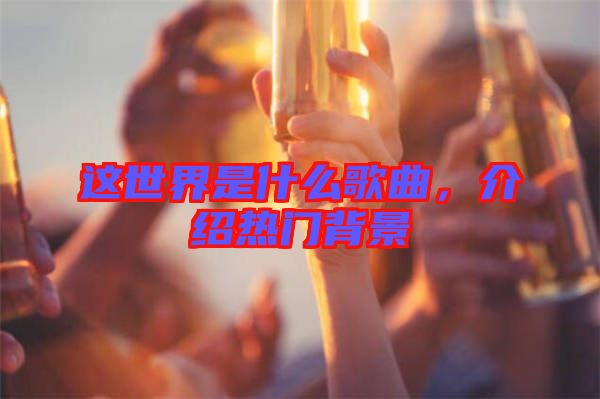 這世界是什么歌曲，介紹熱門背景