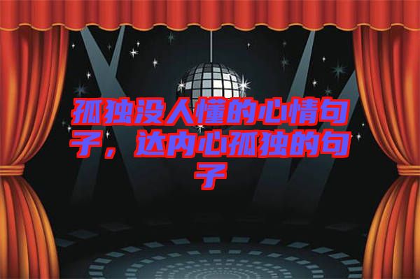 孤獨(dú)沒(méi)人懂的心情句子，達(dá)內(nèi)心孤獨(dú)的句子