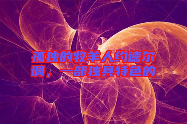 孤獨(dú)的牧羊人約德爾調(diào)，一部獨(dú)具特色的