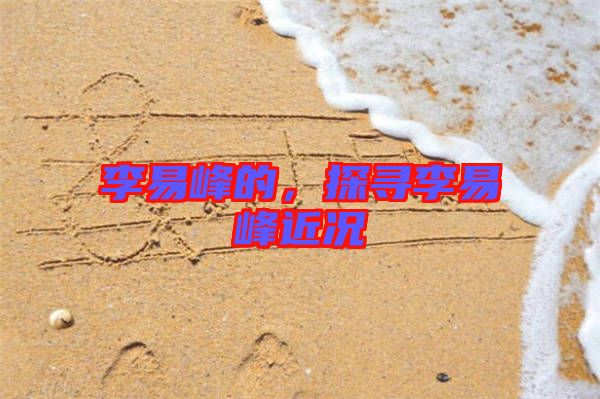 李易峰的，探尋李易峰近況
