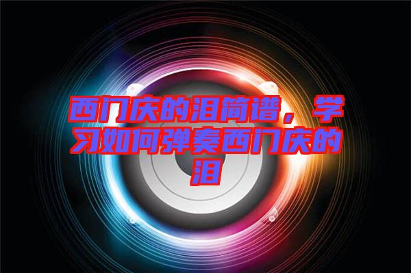 西門慶的淚簡譜，學(xué)習(xí)如何彈奏西門慶的淚