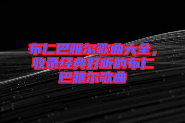 布仁巴雅爾歌曲大全，收錄經(jīng)典好聽的布仁巴雅爾歌曲