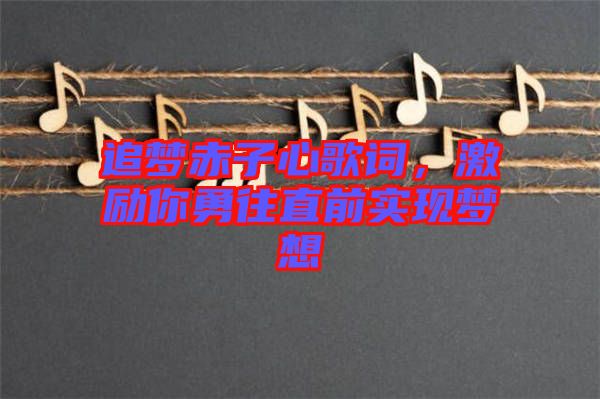 追夢赤子心歌詞，激勵你勇往直前實現(xiàn)夢想