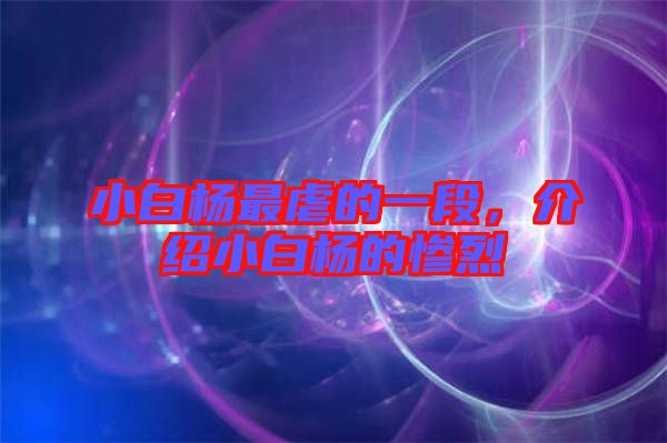 小白楊最虐的一段，介紹小白楊的慘烈