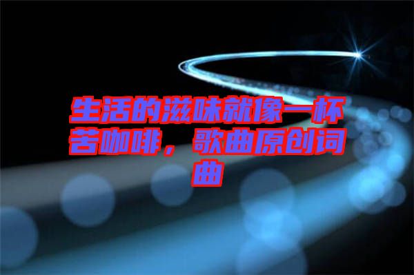 生活的滋味就像一杯苦咖啡，歌曲原創(chuàng)詞曲