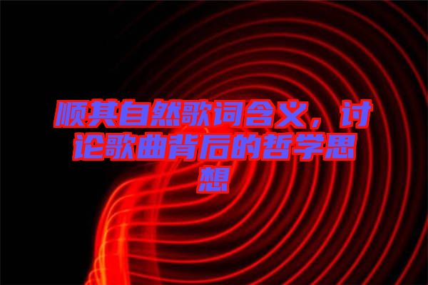 順其自然歌詞含義，討論歌曲背后的哲學思想