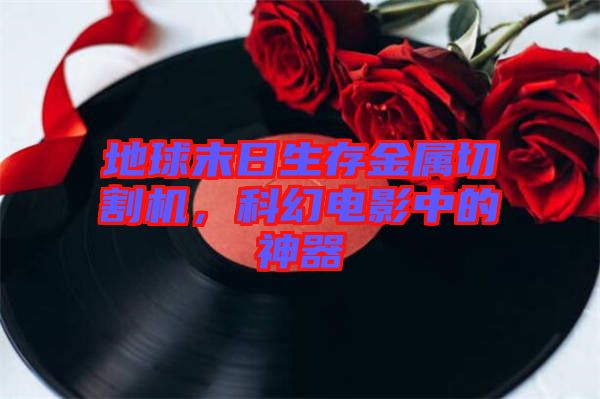 地球末日生存金屬切割機(jī)，科幻電影中的神器