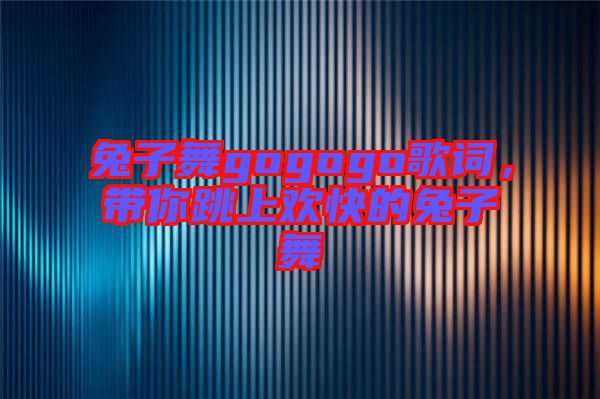 兔子舞gogogo歌詞，帶你跳上歡快的兔子舞