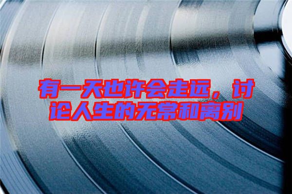 有一天也許會走遠(yuǎn)，討論人生的無常和離別