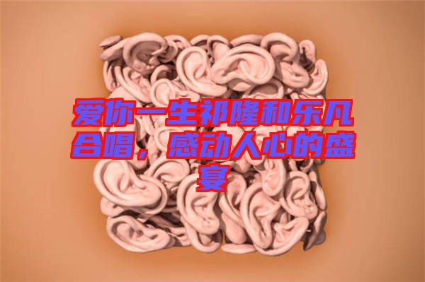 愛你一生祁隆和樂凡合唱，感動人心的盛宴