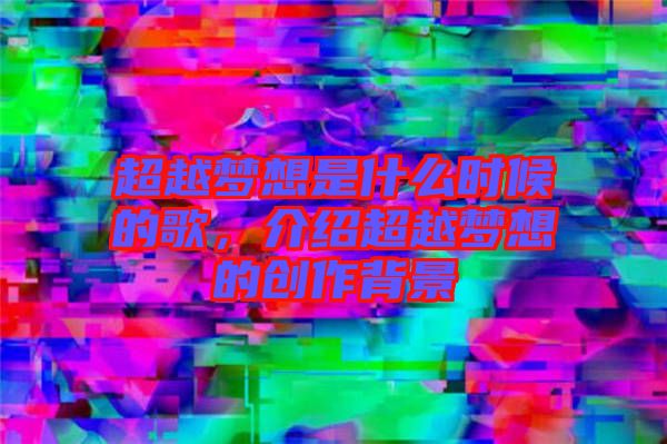 超越夢想是什么時候的歌，介紹超越夢想的創(chuàng)作背景
