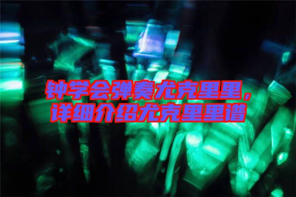 鐘學會彈奏尤克里里，詳細介紹尤克里里譜
