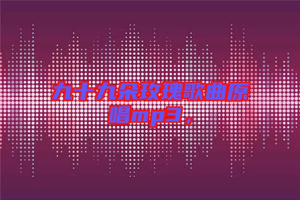 九十九朵玫瑰歌曲原唱mp3，