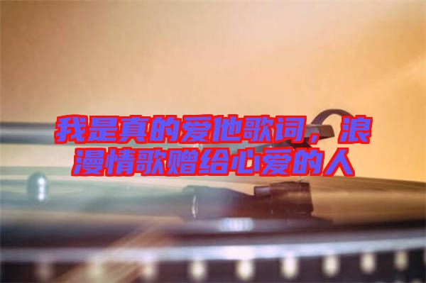 我是真的愛他歌詞，浪漫情歌贈給心愛的人