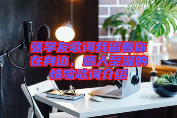 張學(xué)友歌詞我留著你在身邊，感人至深的情歌歌詞介紹