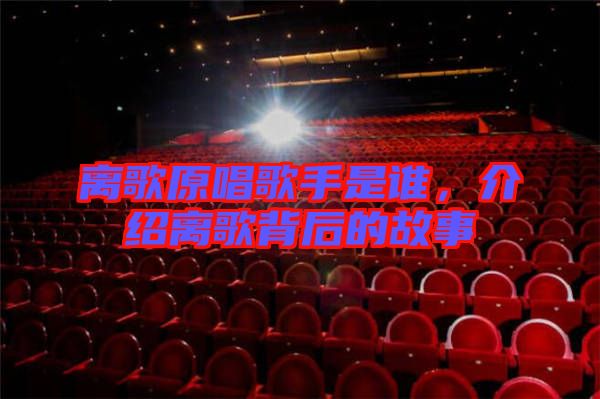 離歌原唱歌手是誰(shuí)，介紹離歌背后的故事